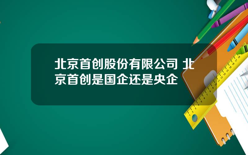 北京首创股份有限公司 北京首创是国企还是央企